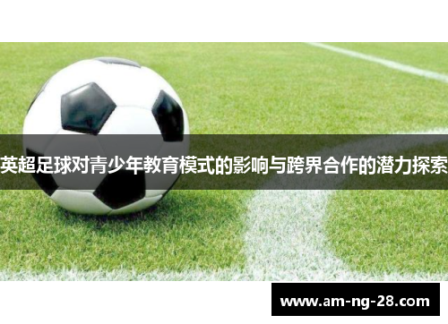 英超足球对青少年教育模式的影响与跨界合作的潜力探索