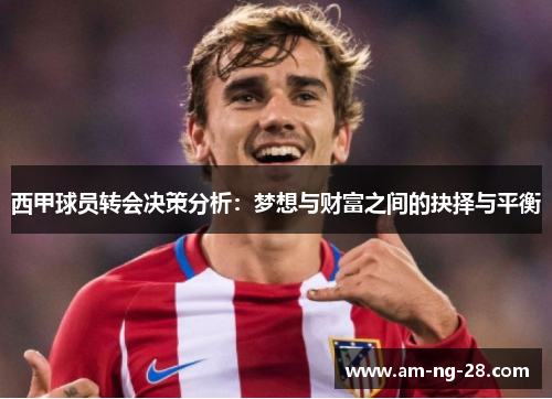 西甲球员转会决策分析：梦想与财富之间的抉择与平衡