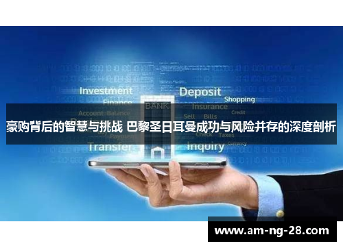 豪购背后的智慧与挑战 巴黎圣日耳曼成功与风险并存的深度剖析