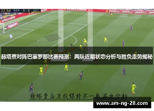 赫塔费对阵巴塞罗那比赛预测：两队近期状态分析与胜负走势揭秘