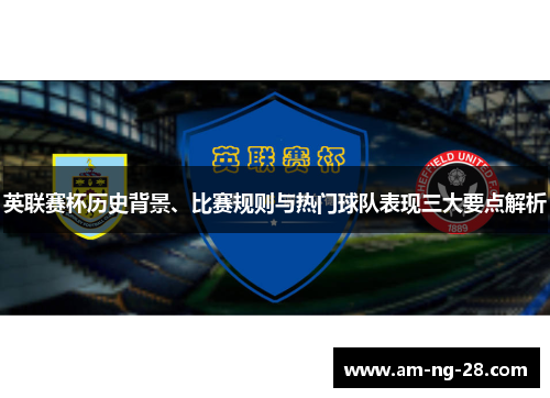 英联赛杯历史背景、比赛规则与热门球队表现三大要点解析