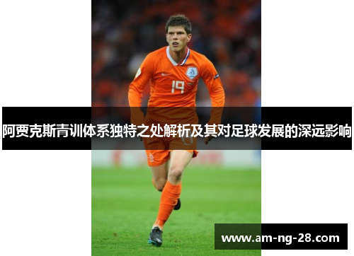 阿贾克斯青训体系独特之处解析及其对足球发展的深远影响