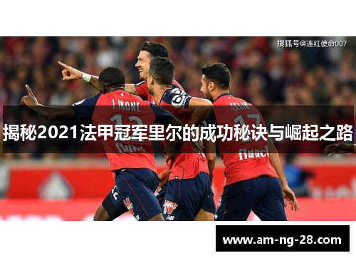 揭秘2021法甲冠军里尔的成功秘诀与崛起之路 揭秘2021法甲冠军里尔的成功秘诀与崛起之路