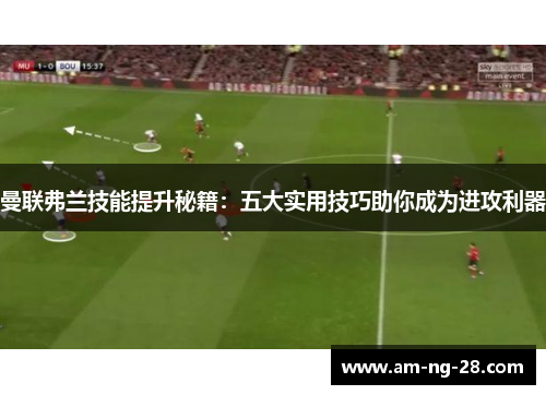 曼联弗兰技能提升秘籍：五大实用技巧助你成为进攻利器