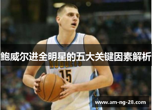 鲍威尔进全明星的五大关键因素解析