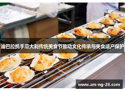 迪巴拉携手意大利传统美食节推动文化传承与美食遗产保护