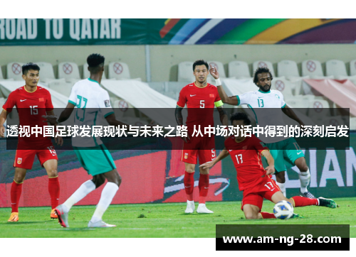 透视中国足球发展现状与未来之路 从中场对话中得到的深刻启发