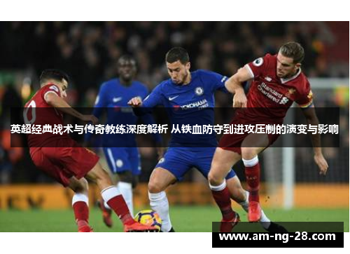 英超经典战术与传奇教练深度解析 从铁血防守到进攻压制的演变与影响 英超经典战术与传奇教练深度解析 从铁血防守到进攻压制的演变与影响
