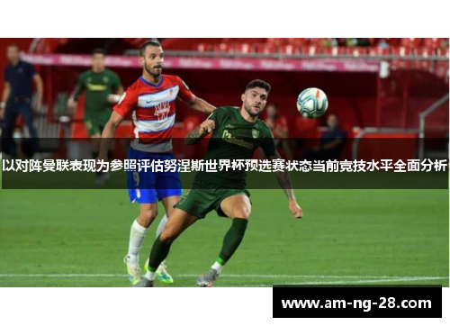 以对阵曼联表现为参照评估努涅斯世界杯预选赛状态当前竞技水平全面分析 以对阵曼联表现为参照评估努涅斯世界杯预选赛状态当前竞技水平全面分析