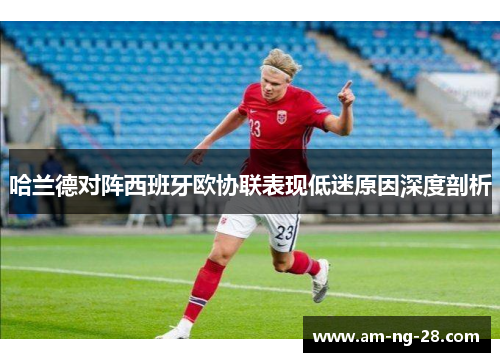 哈兰德对阵西班牙欧协联表现低迷原因深度剖析