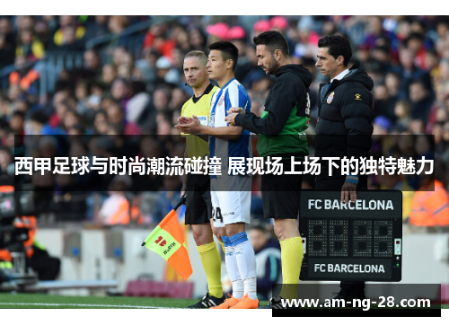 西甲足球与时尚潮流碰撞 展现场上场下的独特魅力