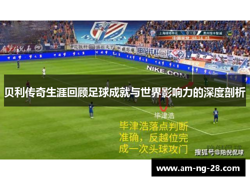 贝利传奇生涯回顾足球成就与世界影响力的深度剖析 贝利传奇生涯回顾足球成就与世界影响力的深度剖析
