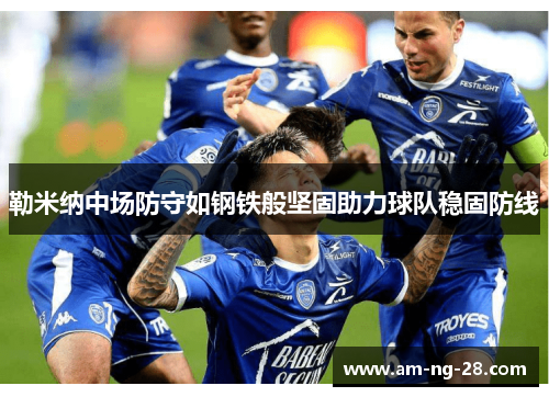 勒米纳中场防守如钢铁般坚固助力球队稳固防线 勒米纳中场防守如钢铁般坚固助力球队稳固防线