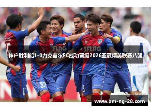 神户胜利船1-0力克首尔FC成功晋级2026亚冠精英联赛八强