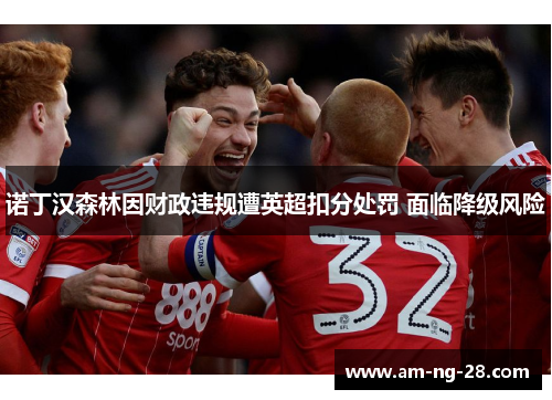 诺丁汉森林因财政违规遭英超扣分处罚 面临降级风险