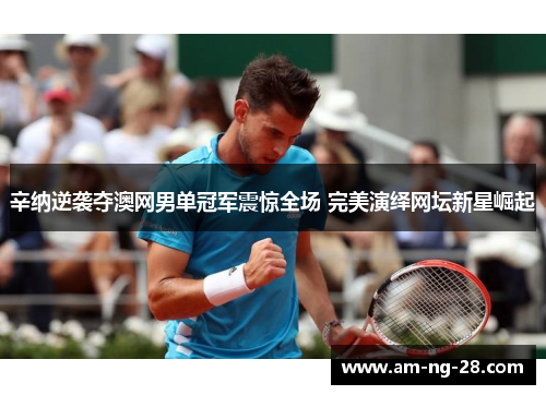 辛纳逆袭夺澳网男单冠军震惊全场 完美演绎网坛新星崛起