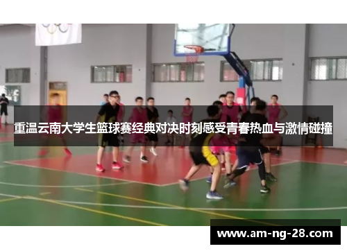 重温云南大学生篮球赛经典对决时刻感受青春热血与激情碰撞