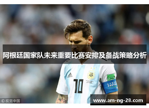 阿根廷国家队未来重要比赛安排及备战策略分析