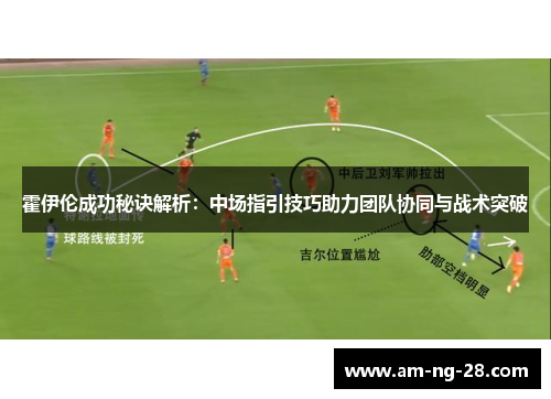 霍伊伦成功秘诀解析：中场指引技巧助力团队协同与战术突破